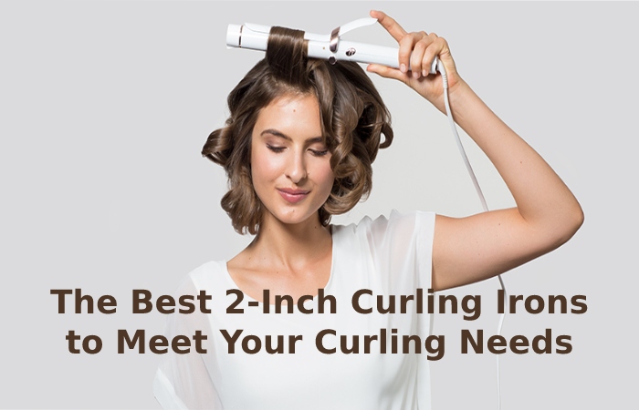 The Best 2-Inch Curling Irons to Meet Your Curling Needs