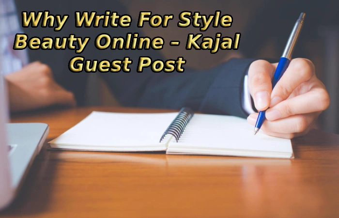 Why Write For Style Beauty Online – Kajal Guest Post