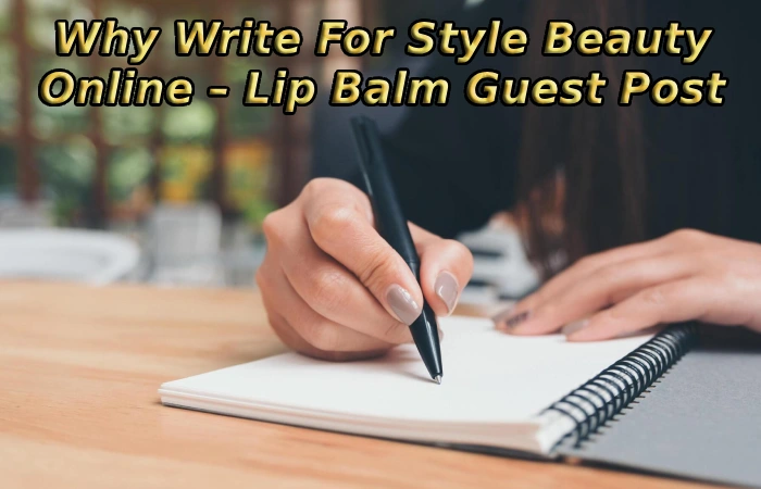Why Write For Style Beauty Online – Lip Balm Guest Post